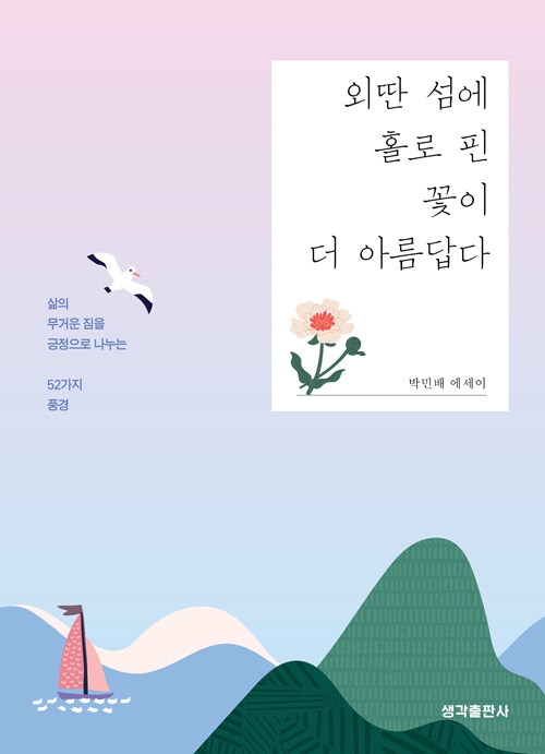 외딴 섬에 홀로 핀 꽃이 더 아름답다: 삶의 무거운 짐을 긍정으로 나누는 52가지 풍경: 박민배 에세이