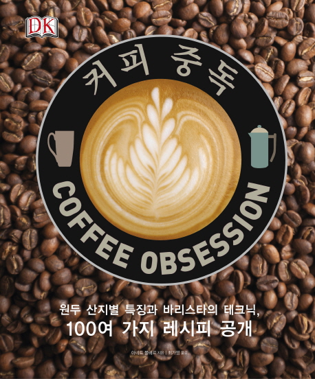 커피 중독(Coffee Obsession) (원두 산지별 특징과 바리스타의 테크닉, 100여 가지 레시피 공개)