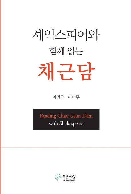 셰익스피어와 함께 읽는 채근담 = Reading Chae Geun Dam with Shakespeare / 이병국 ; 이태주 ...