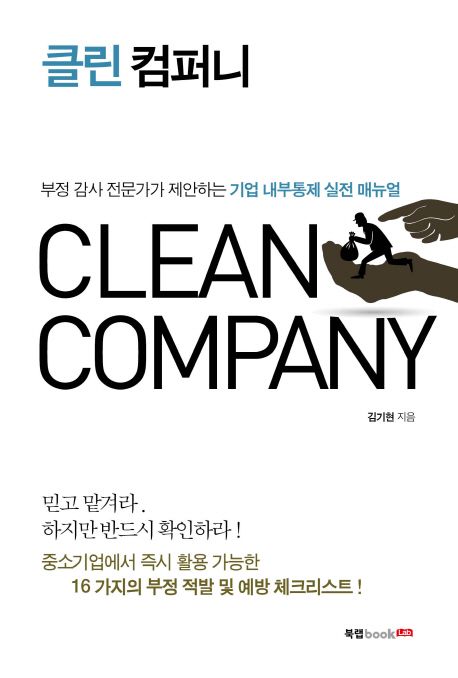 클린 컴퍼니 = Clean company : 부정 감사 전문가가 제안하는 기업 내부통제 실전 매뉴얼