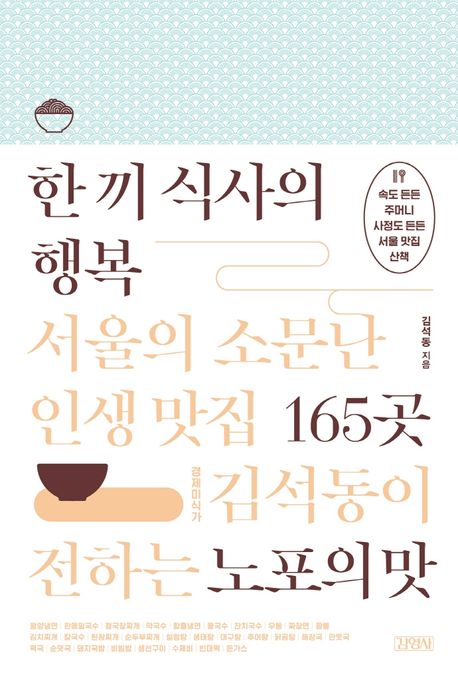 한 끼 식사의 행복 : 서울의 소문난 인생 맛집 165곳 : 경제미식가 김석동이 전하는 노포의 맛