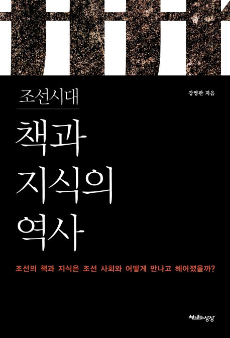 조선시대 책과 지식의 역사  : 조선의 책과 지식은 조선사회와 어떻게 만나고 헤어졌을까?
