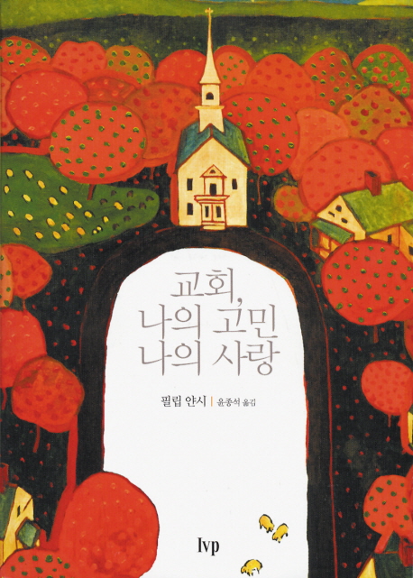 교회, 나의 고민 나의 사랑 / 필립 얀시 지음  ; 윤종석 옮김
