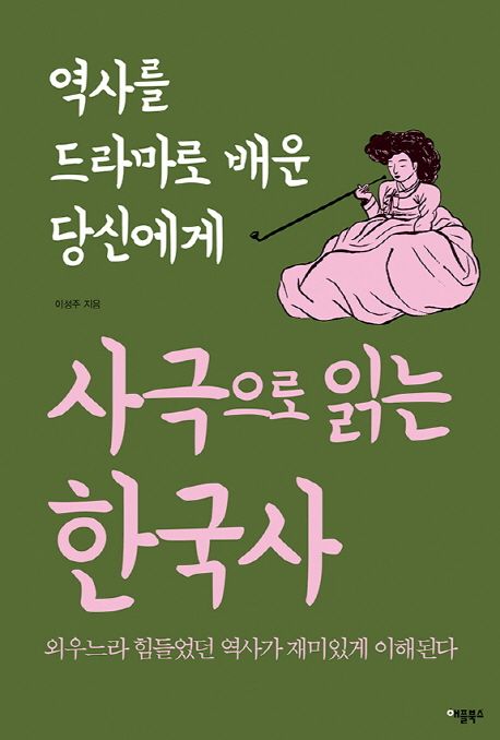 사극으로 읽는 한국사  : 역사를 드라마로 배운 당신에게  : 외우느라 힘들었던 역사가 재미있게 이해된다
