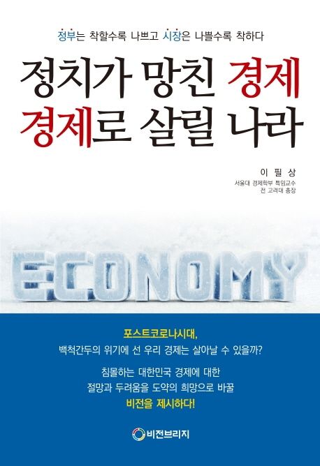 정치가 망친 경제 경제로 살릴 나라: 정부는 착할수록 나쁘고 시장은 나쁠수록 착하다/ 이필상 ...