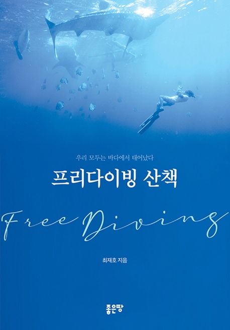 프리다이빙 산책 = Free diving : 우리 모두는 바다에서 태어났다 / 최재호 지음