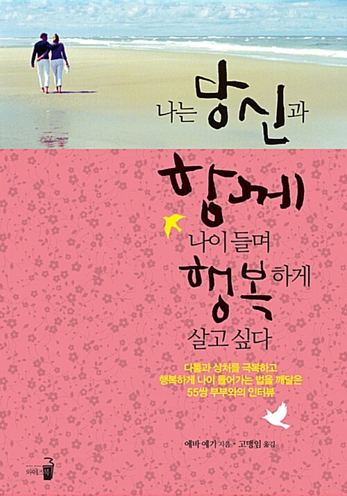 나는 당신과 함께 나이 들며 행복하게 살고 싶다 : 다툼과 상처를 극복하고 행복하게 나이 들어가는 법을 깨달은 55쌍 부부와의 인터뷰