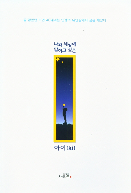나와 세상에 말하고 싶은 아이 (꿈 많았던 소년 40대라는 인생의 뒤안길에서 삶을 깨닫다)