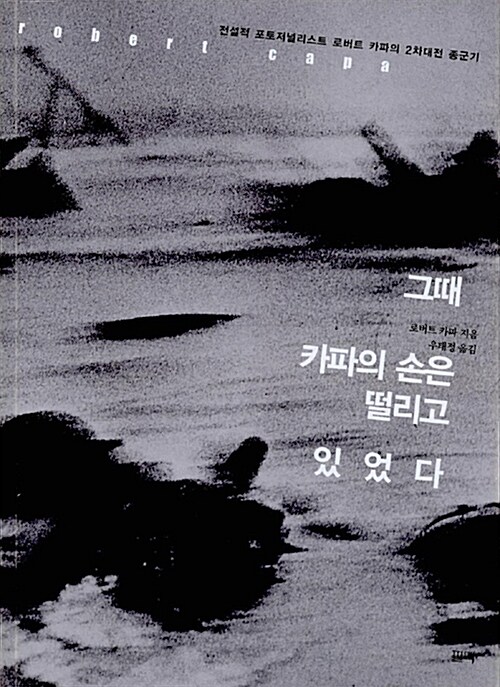 그때 카파의 손은 떨리고 있었다 / 로버트 카파 지음 ; 우정태 옮김.