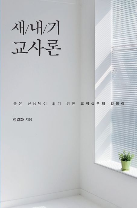 새내기 교사론 : 좋은 선생님이 되기 위한 교직실무의 길잡이