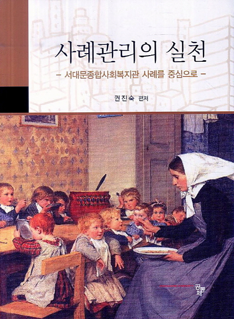 사례관리의 실천  : 서대문종합사회복지관 사례를 중심으로 / 권진숙 편저