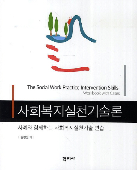 사회복지실천기술론  : 사례와 함께하는 사회복지실천기술 연습 = The social work practice intervention skills: workbook with cases