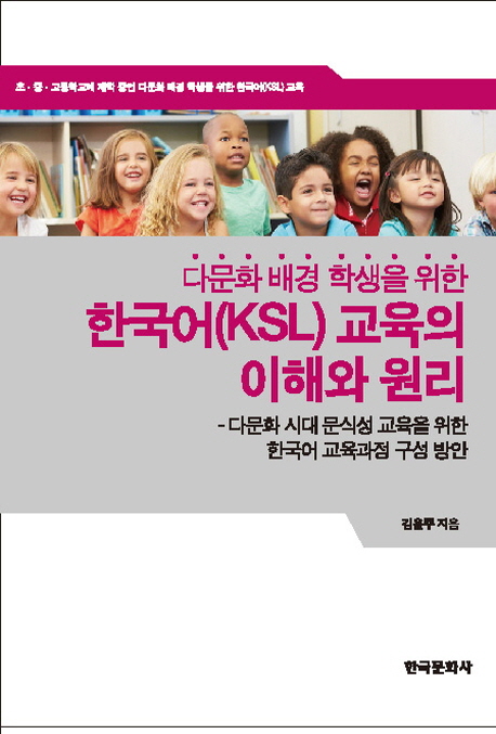 다문화 배경 학생을 위한 한국어(KSL) 교육의 이해와 원리  : 다문화 시대 문식성 교육을 위한 한국어 교육과정 구성 방안