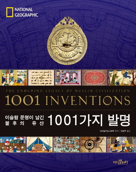 1001가지 발명  : 이슬람 문명이 남긴 불후의 유산 / 내셔널지오그래픽 편저  ; 이창우 옮김.