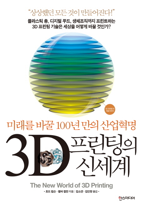 3D 프린팅의 신세계  : 미래를 바꿀 100년 만의 산업혁명 / 호드 립슨  ; 멜바 컬만 [공]지음  ;...