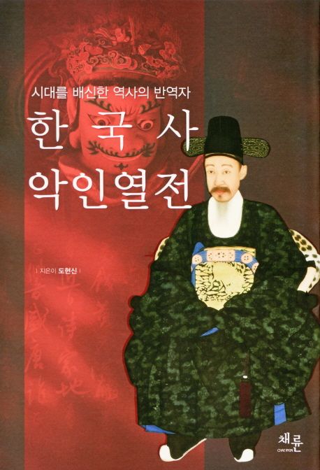 한국사 악인열전 : 시대를 배신한 역사의 반역자