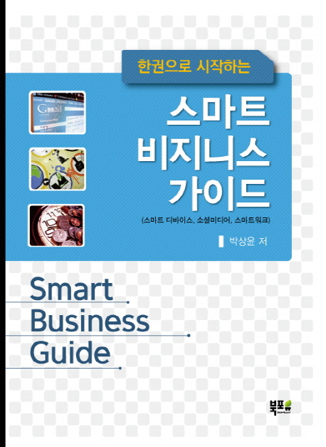 (한권으로 시작하는) 스마트 비지니스 가이드 = Smart business guide : 스마트 디바이스 소셜미디어 스마트워크