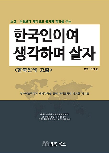 (소설·수필보다 재미있고 용기와 희망을 주는) 한국인이여 생각하며 살자  :한국인에 고함