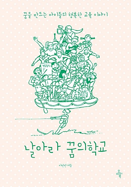 날아라 꿈의학교  : 꿈을 만드는 아이들의 행복한 교육 이야기