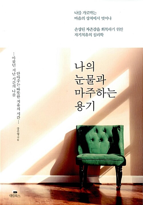 나의 눈물과 마주하는 용기  : 나를 가로막는 마음의 상처에서 벗어나 손상된 자존감을 회복하기 위한 자기치유의 심리학