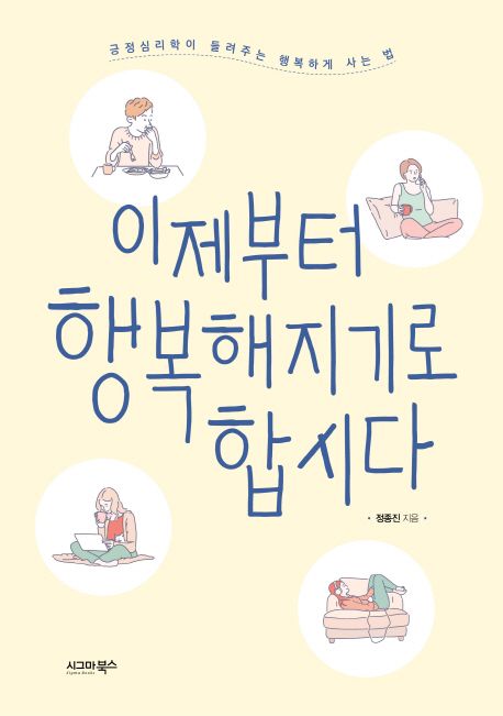 이제부터 행복해지기로 합시다  : 긍정심리학이 들려주는 행복하게 사는 법 / 정종진 지음