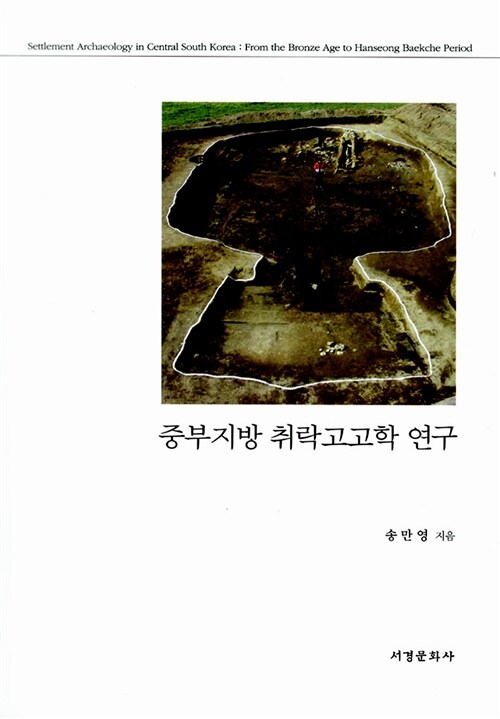 중부지방 취락고고학 연구  = Settlement archaeology in central South Korea  : from the bronze age to Hanseong Baekche period