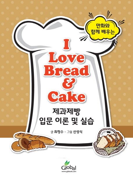 (만화와 함께 배우는) I love bread & cake  : 제과제빵 입문 이론 및 실습 / 글: 최정수  ; 그...