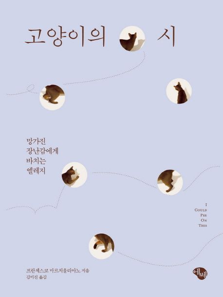 고양이의 시  : 망가진 장난감에게 바치는 엘레지 / 프란체스코 마르치울리아노 지음  ; 김미진 ...