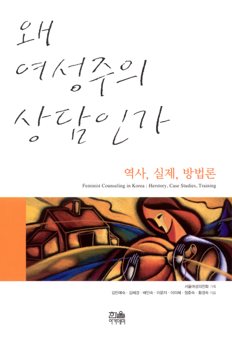 왜 여성주의 상담인가  : 역사, 실제, 방법론 = Feminist counseling in Korea : history, case studies, training