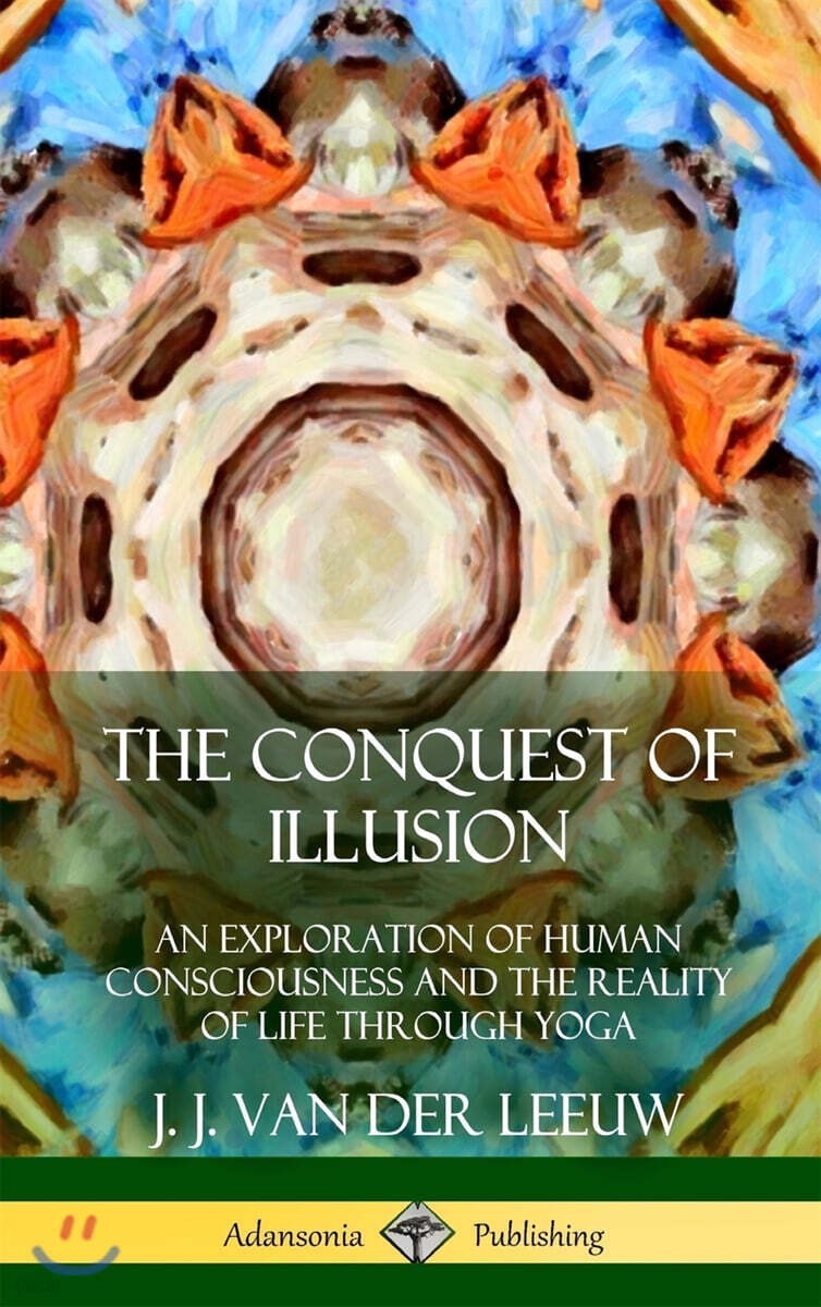 The Conquest of Illusion (An Exploration of Human Consciousness and the Reality of Life Through Yoga (Hardcover))