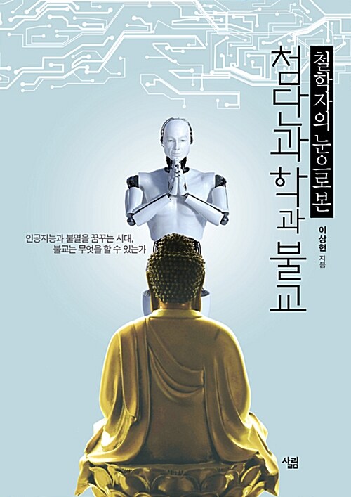(철학자의 눈으로 본) 첨단과학과 불교  : 인공지능과 불멸을 꿈꾸는 시대, 불교는 무엇을 할 수 있는가?