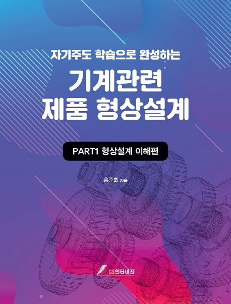 (자기주도 학습으로 완성하는)기계관련 제품 형상설계. Part 1 : 형상설계 이해편