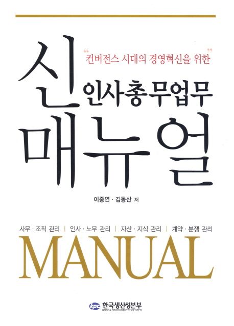 (컨버전스 시대의 경영혁신을 위한)신 인사총무업무 매뉴얼 : 사무·조직 관리, 인사·노무 관리, 자산·지식 관리, 계약·분쟁 관리 = Manual