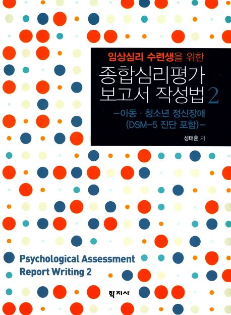 (임상심리 수련생을 위한)종합심리평가 보고서 작성법  : 아동ㆍ청소년 정신장애 (DSM-5 진단 포함) = Psychological assessment report writing 2. 2