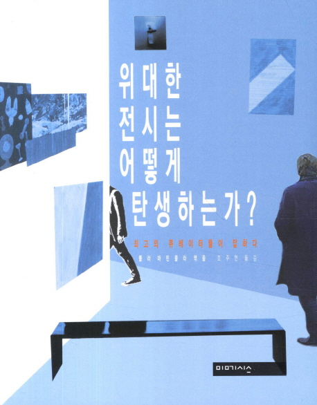 위대한 전시는 어떻게 탄생하는가? : 최고의 큐레이터들이 답하다