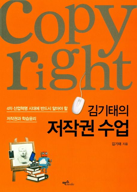 (김기태의)저작권 수업 : 4차 산업혁명 시대에 반드시 알아야 할 저작권과 학습윤리 = Copyright