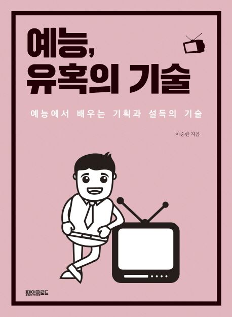 예능, 유혹의 기술 : 예능에서 배우는 기획과 설득의 기술 / 이승한 지음