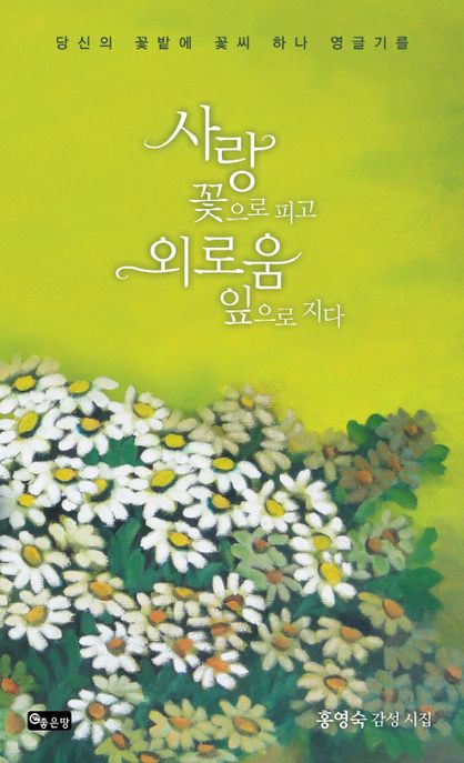 사랑 꽃으로 피고 외로움 잎으로 지다- [전자책] : 당신의 꽃밭에 꽃씨 하나 영글기를 : 홍영숙 감성시집