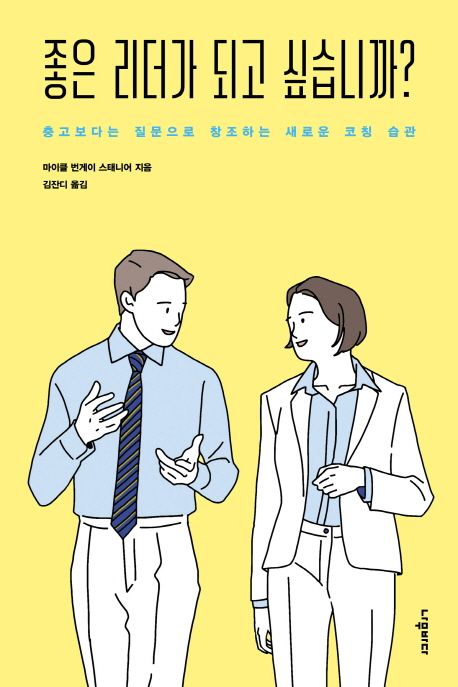 좋은 리더가 되고 싶습니까?  : 충고보다는 질문으로 창조하는 새로운 코칭 습관