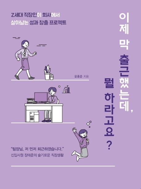 이제 막 출근했는데, 뭘 하라고요?  : Z세대 직장인이 회사에서 살아남는 성과 창출 프로젝트