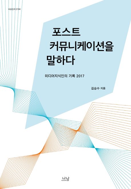 포스트커뮤니케이션을 말하다 : 미디어지식인의 기록 2017 / 김승수 지음