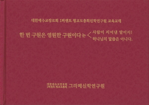 한 번 구원은 영원한 구원이다는 사람이 지어낸 말이지! 하나님의 말씀은 아니다 (대한예수교장로회 1퍼센트 청교도총회신학연구원 교육교재)