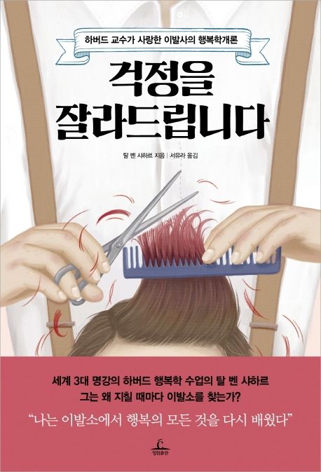 걱정을 잘라드립니다 : 하버드 교수가 사랑한 이발사의 행복학개론 / 탈 벤 샤하르 지음 ; 서유...