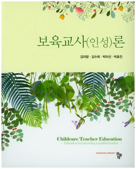 보육교사(인성)론 = Childcare teacher education / 공저자: 김미량 ; 김수희 ; 박미선 ; 박효진