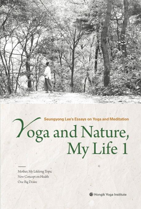 Yoga and Nature, My Life  - [전자책] = 나의 삶 요가와 자연  : Seungyong Lee's essays on yoga and meditation . 1