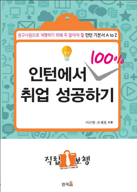 인턴에서 100% 취업성공하기 : 정규사원으로 직행하기 위해 꼭 알아야 할 인턴 기본서 A to Z / ...