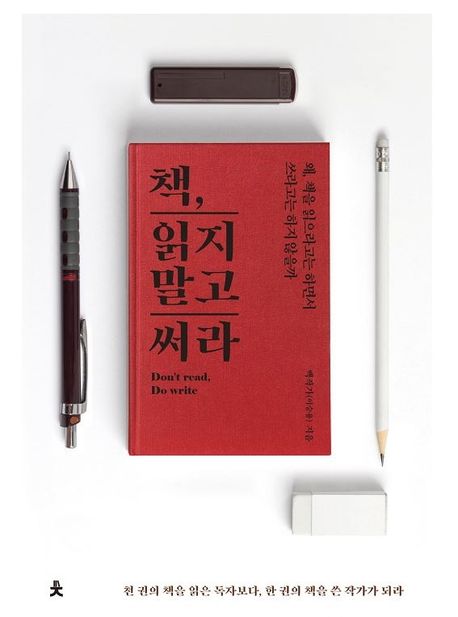책, 읽지 말고 써라- [전자책] : 왜, 책을 읽으라고는 하면서 쓰라고는 하지 않을까