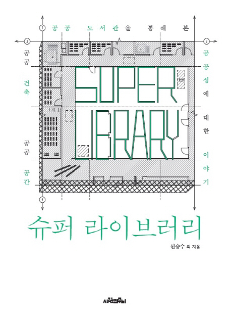슈퍼 라이브러리 : 공공 도서관을 통해 본 공공 건축 공공 공간 공공성에 대한 이야기 = Super library