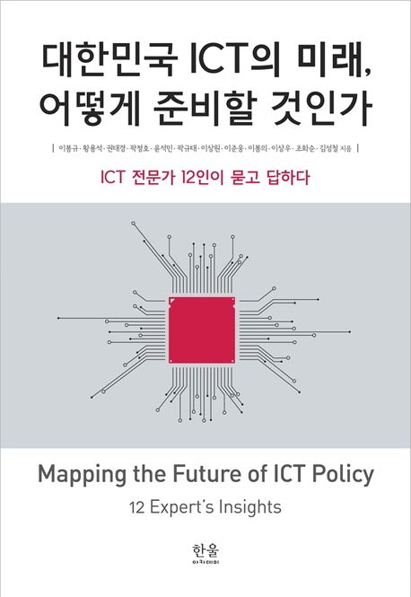 대한민국 ICT의 미래, 어떻게 준비할 것인가  : ICT 전문가 12인이 묻고 답하다 = Mapping the future of ICT policy : 12 expert's insights