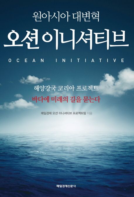 (원아시아 대변혁) 오션 이니셔티브- [전자책] = Ocean initiative : 해양강국 코리아 프로젝트 : 바다에 미래의 길을 묻는다